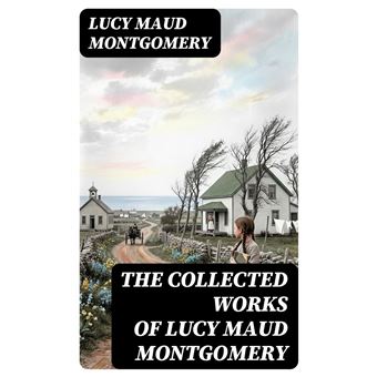 The Collected Works of Lucy Maud Montgomery - 1