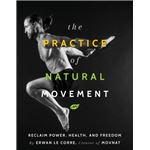 The Practice of Natural Movement by Erwan Le Corre Erwan Le Corre