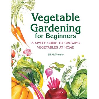 Vegetable Gardening for Beginners A Simple Guide to Growing Vegetables at Home by Jill McSheehy - 1