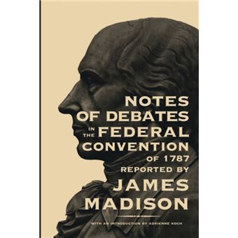 Notes of Debates in the Federal Convention of 1787 by James Madison - 1