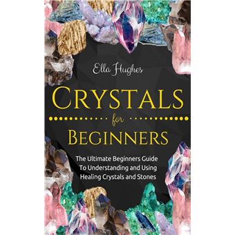 Crystals for Beginners: The Ultimate Beginners Guide to Understanding ...