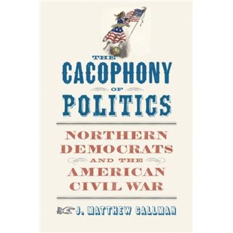 The Cacophony of Politics by J. Matthew Gallman - 1