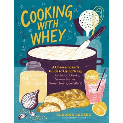 Workman Publishing Cooking With Whey By Claudia Lucero