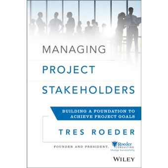 Managing Project Stakeholders by Tres Roeder - 1