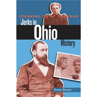 Speaking Ill of the Dead Jerks in Ohio History by Susan Sawyer - 1