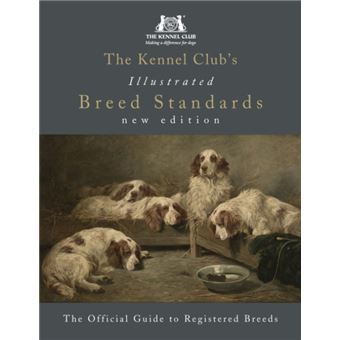 The Kennel Clubs Illustrated Breed Standards The Official Guide to Registered Breeds by The Kennel Club - 1