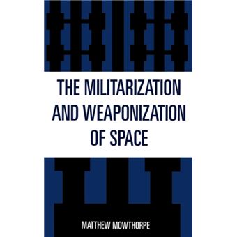 The Militarization and Weaponization of Space by Matthew Mowthorpe - 1