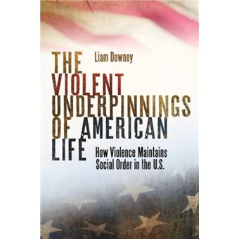 The Violent Underpinnings of American Life by Liam Downey - 1