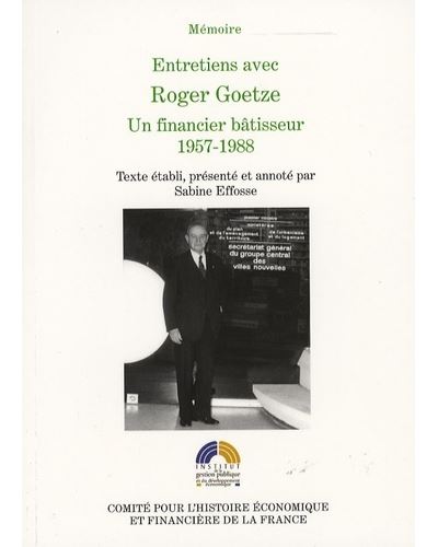 Entretiens avec roger goetze, un financier bâtisseur, 1957-1988 Texte établi, présenté et annoté par sabine effosse - Roger Goetze - Igpde Cheff - broché - Entretien