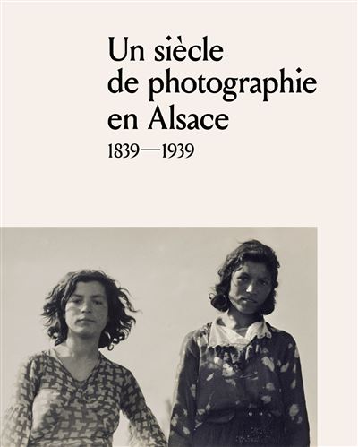Un siecle de photographie en Alsace  1839-1939
