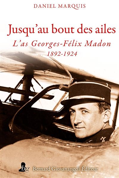 Jusqu'au bout des ailes - L' as Georges-Félix Madon 1892-1924 - Daniel Marquis - broché