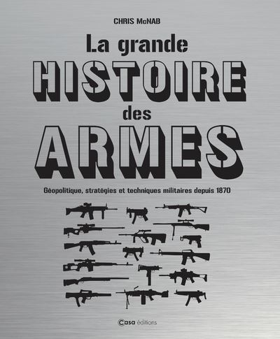 La grande histoire des armes - Géopolitique, stratégies et techniques militaires depuis 1870 - Chris McNab - Casa - relié - Beau livre - Casa