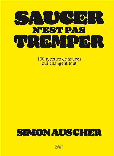 Saucer n'est pas tremper: 100 recettes de sauces qui changent tout