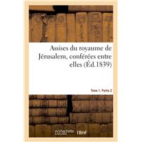 Assises du royaume de Jérusalem, conférées entre elles. Tome 1. Partie 2
