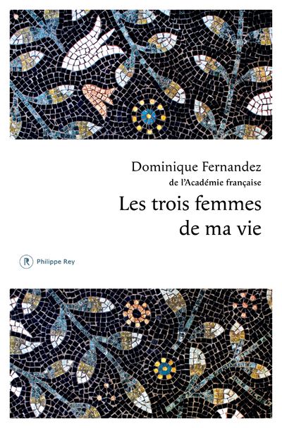 Les trois femmes de ma vie - Dominique Fernandez - Philippe Rey - broché - Roman