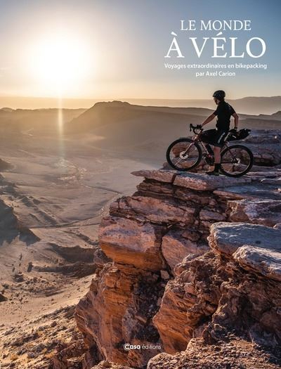 Le Monde à vélo - Voyages extraordinaires en bikepacking - Axel Carion - Casa - relié - Beau livre - Casa