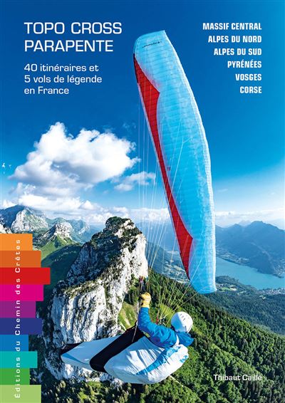 Topo-cross parapente 40 itineraires & 5 vols de legende en france 40 itinéraires et 5 vols de légende en France - THIBAUT CAILLE - Chemin Des Cretes - broché - Guide