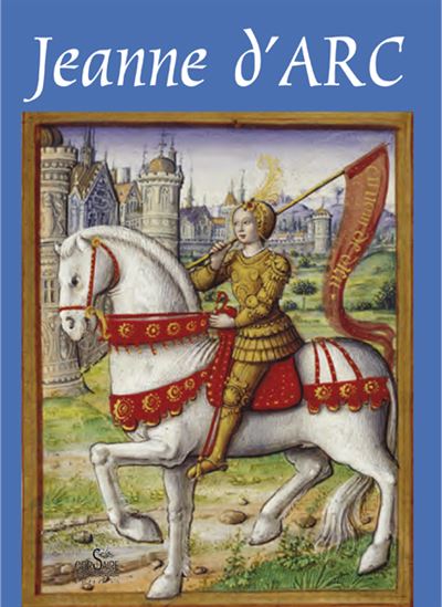 JEANNE D'ARC : petite histoire à l'usage de ceux qui croient et de ceux qui ne croient pas