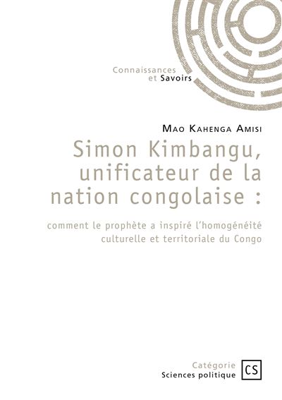 Simon Kimbangu, unificateur de la nation congolaise Comment le prophète a inspiré l'homogénéité culturelle et territoriale du Congo - Mao Amisi Kahenga - Connaissances Et Savoirs - broché - Etude