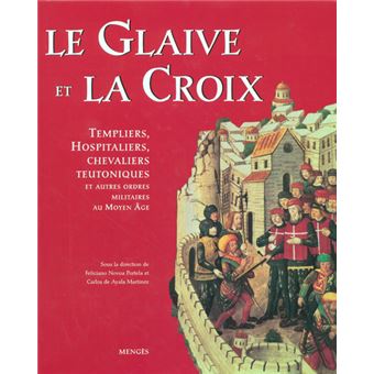 Le glaive et la croix - Templiers, hospitaliers, chevaliers teutoniques et autres ordres militaires - 1
