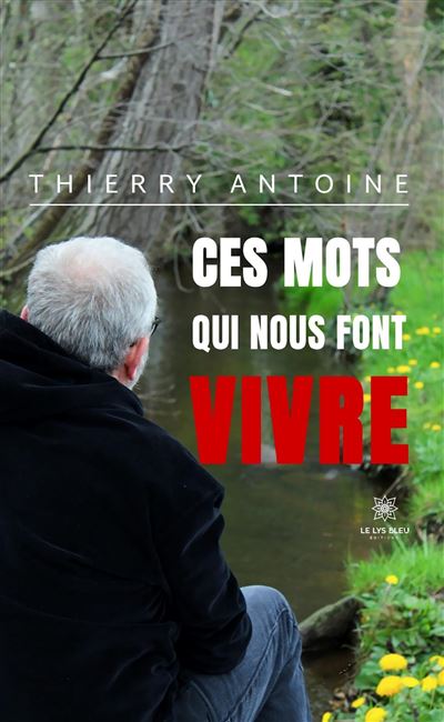 Ces mots qui nous font vivre - Thierry Antoine - Le Lys Bleu - broché - Poésie