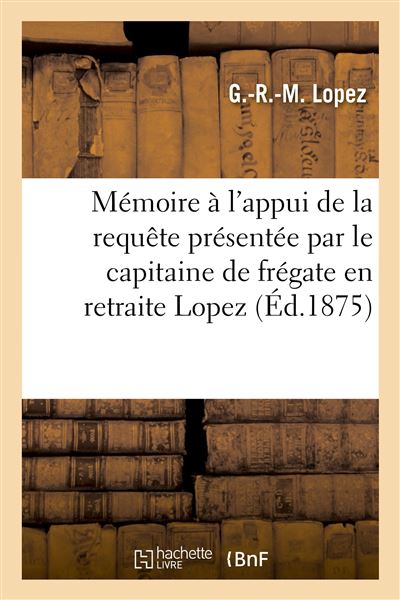 Mémoire à l'appui de la requête présentée par le capitaine de frégate en retraite Lopez - Gustave Raymond Marie Lopez - Hachette Bnf - broché - Livre