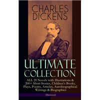 CHARLES DICKENS Ultimate Collection – ALL 20 Novels with Illustrations & 200+ Short Stories, Children's Books, Plays, Poems, Articles, Autobiographical Writings & Biographies (Illustrated)