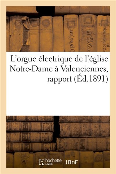 L'orgue électrique de l'église Notre-Dame à Valenciennes, rapport Construction d'après le nouveau système électro pneumatique Schmoele et Mols - Collectif - Hachette Bnf - broché - Livre - Hachette Bnf