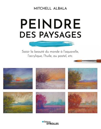 Peindre des paysages Saisir la beauté du monde à l'aquarelle, l'acrylique, l'huile, au pastel, etc. - Mitchell Albala - Eyrolles - broché - Guide - Eyrolles