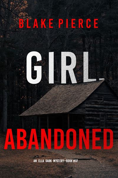 Girl, Abandoned (An Ella Dark FBI Suspense Thriller—Book 37)