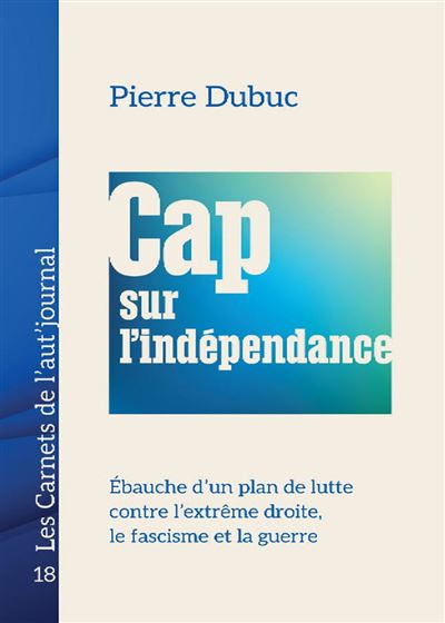 Cap sur l'indépendance: Ébauche d'un plan de lutte contre l'extrême droite, le fascisme et la guerre - Pierre Dubuc (2025) Cap sur l'indépendance: Ébauche d'un plan de lutte contre l'extrême droite, le fascisme et la guerre - Pierre Dubuc (2025)