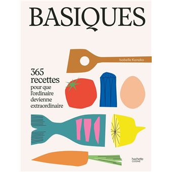 Basiques 365 recettes pour que l'ordinaire devienne extraordinaire - relié - Isabelle Kanako - Achat Livre ou ebook | fnac