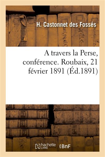 A travers la Perse, conférence. Roubaix, 21 février 1891 - Henri Castonnet des Fosses - Hachette Bnf - broché - Livre - Hachette Bnf