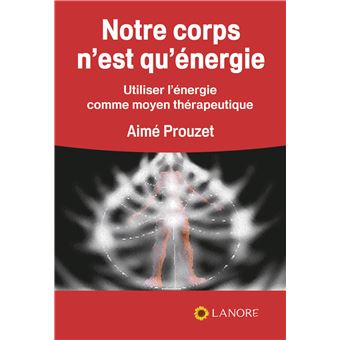 Notre corps n'est qu'énergie - Utiliser l'énergie comme moyen thérapeutique - 1