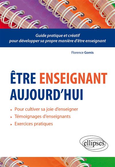 Être enseignant aujourd’hui Guide pratique et créatif pour développer sa propre manière d’être enseignant - Florence Gomis - Ellipses - broché - Manuel
