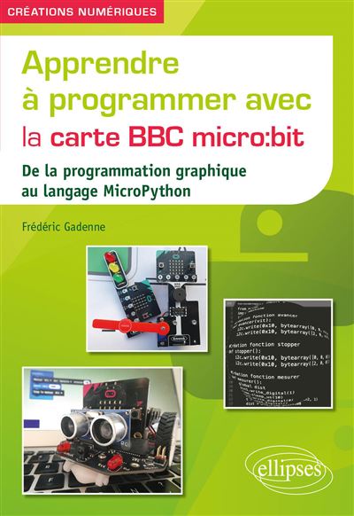 Apprendre à programmer avec la carte BBC micro:bit De la programmation graphique au langage MicroPython - Frédéric Gadenne - Ellipses - broché - Manuel
