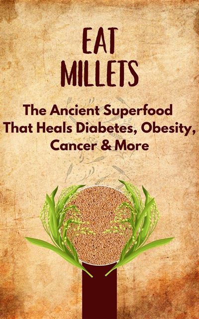 Eat Millets : The Ancient Superfood That Heals Diabetes, Obesity ...