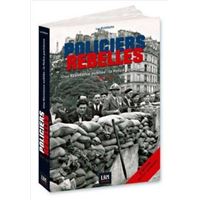 POLICIERS REBELLES UNE RÉSISTANCE OUBLIÉE - LA POLICE : 1940-45 Volume 1