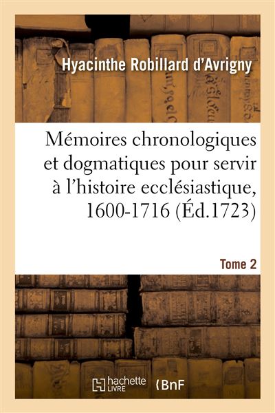 Mémoires chronologiques et dogmatiques pour servir à l'histoire ecclésiastique, 1600-1716. Tome 2 - Hyacinthe Robillard d'Avrigny - broché