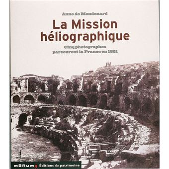 La Mission héliographique. Cinq photographes parcourent la France en 1851 - 1