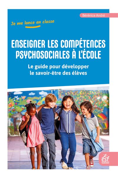Enseigner les compétences psychosociales à l'école Le guide pour développer le savoir-être des élèves - Bérénice André - Esf - broché - Guide