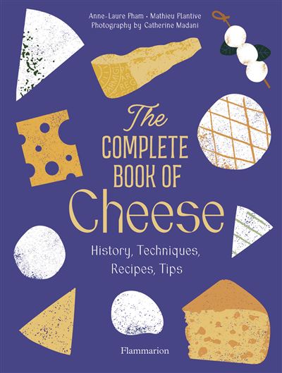 The Complete Book of Cheese History, Techniques, Recipes, Ti