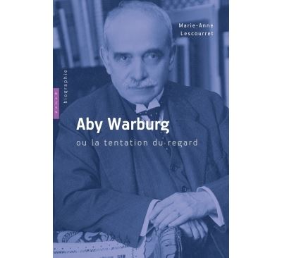 Aby Warburg ou la tentation du regard. Biographie - Marie-An