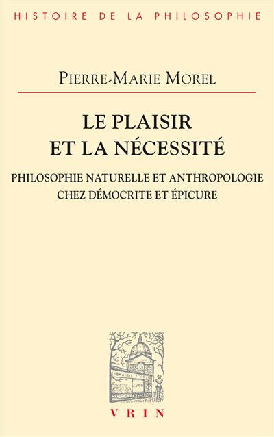 Le plaisir et la nécessité Philosophie naturelle et anthropologie chez Démocrite et Épicure - Pierre-Marie Morel - Vrin - broché - Essai - Vrin