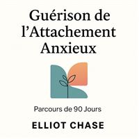 Guérison de l'Attachement Anxieux - Parcours de 90 Jours : Arrêtez de Suranalyser, Guérissez Votre Peur de l'Abandon et Créez une Intimité Durable