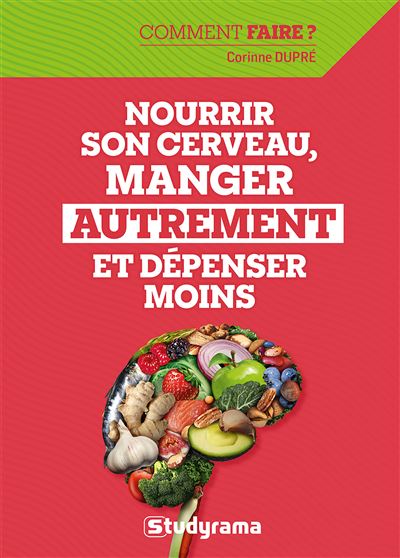 Nourrir son cerveau, manger autrement et dépenser moins - Corinne Dupré