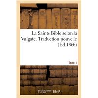 La Sainte Bible selon la Vulgate. Traduction nouvelle. Tome 1