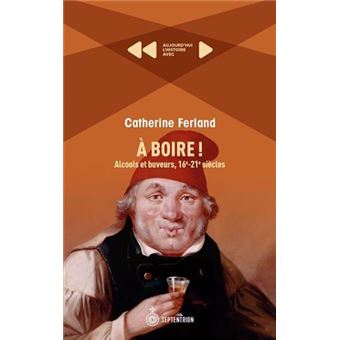 A boire ! alcools et buveurs, 16e-21e siecles - 1