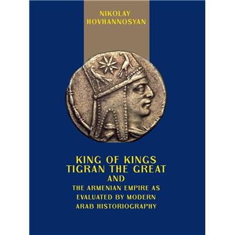 King of Kings Tigran the Great and the Armenian Empire as Valuated by Modern Arab Historiography - 1