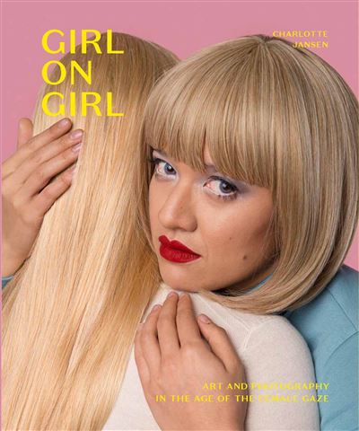 GIRL ON GIRL ART AND PHOTOGRAPHY IN THE AGE OF THE FEMALE -  Jansen, Charlotte - Broschur